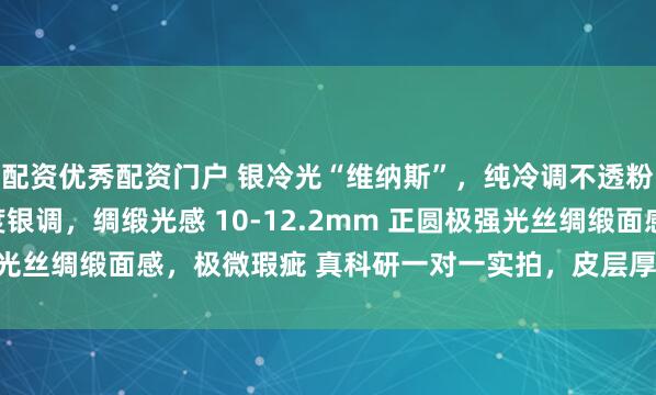 配资优秀配资门户 银冷光“维纳斯”，纯冷调不透粉的那种，但是不是过度银调，绸缎光感 10-12.2mm 正圆极强光丝绸缎面感，极微瑕疵 真科研一对一实拍，皮层厚度1.8mm_缘分