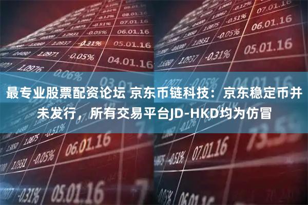 最专业股票配资论坛 京东币链科技：京东稳定币并未发行，所有交易平台JD-HKD均为仿冒