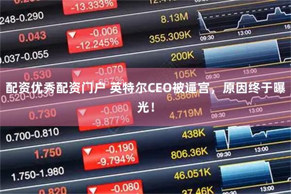 配资优秀配资门户 英特尔CEO被逼宫，原因终于曝光！