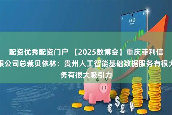 配资优秀配资门户 【2025数博会】重庆菲利信科技有限公司总裁贝依林：贵州人工智能基础数据服务有很大吸引力