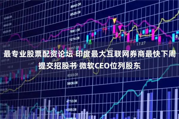 最专业股票配资论坛 印度最大互联网券商最快下周提交招股书 微软CEO位列股东