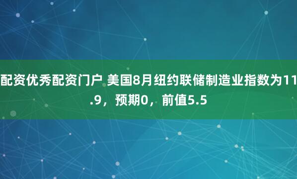 配资优秀配资门户 美国8月纽约联储制造业指数为11.9，预期0，前值5.5