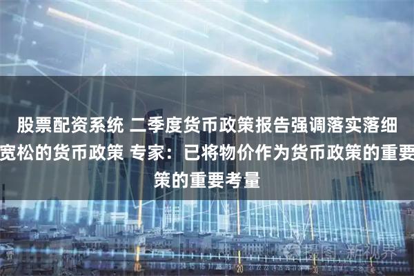 股票配资系统 二季度货币政策报告强调落实落细适度宽松的货币政策 专家：已将物价作为货币政策的重要考量