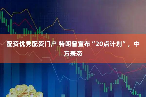 配资优秀配资门户 特朗普宣布“20点计划”，中方表态